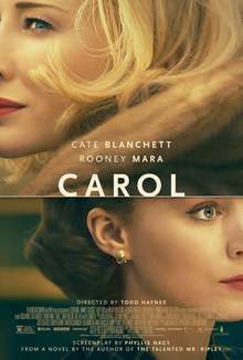 The poster shows the partial faces of Cate Blanchett and Rooney Mara. The image of Blanchett, wearing fur, is facing left and positioned above Mara. Mara is wearing a dark, striped fabric and her image is facing right. Between their images is a horizontal white line. The title "Carol" appears just above this line in the center of the poster in large, white capital letters. Above the title are the names of Cate Blanchett and Rooney Mara in smaller, white capital letters, with Blanchett's name above Mara's. Below the title and superimposed in front of Mara's neck are the words "Directed by Todd Haynes" in small, white capital letters, and below it grouped together are other film credits. Below these credits in small, white capital letters is "Screenplay by Phyllis Nagy", and below it "From a Novel by the Author of The Talented Mr. Ripley". The poster's overall color saturation is a golden hue.